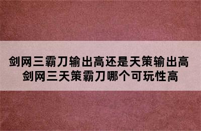 剑网三霸刀输出高还是天策输出高 剑网三天策霸刀哪个可玩性高